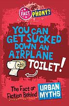 You can get sucked down an airplane toilet! : the fact or fiction behind urban myths