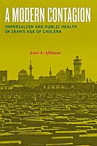 A modern contagion : imperialism and public health in Iran's age of cholera