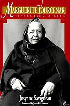 Marguerite Yourcenar : inventing a life