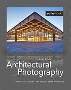 Architectural Photography : Composition, Capture, and Digital Image Processing.