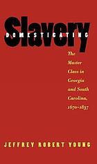 Domesticating slavery : the master class in Georgia and South Carolina, 1607-1837