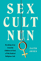 Front cover image for Sex cult nun : breaking away from the Children of God, a wild, radical religious cult