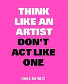 Think Like an Artist, Don't Act Like One