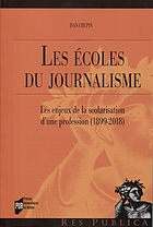 Les écoles du journalisme : les enjeux de la scolarisation d'une profession , 1899-2018