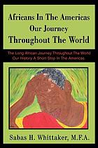 Africans in the Americas our journey throughout the world : the long African journey throughout the world our history a short stop in the Americas