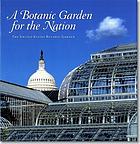 A botanic garden for the nation : the United States Botanic Garden
