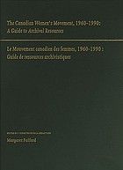 The Canadian women's movement, 1960-1990 : a guide to archival resources = le mouvement Canadien des femmes, 1960-1990 : guide de ressources archivistiques