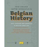 How can one not be interested in Belgian history : war, language and consensus in Belgium since 1830
