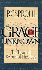 Grace unknown : the heart of Reformed theology