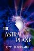The astral plane by C  W Leadbeater