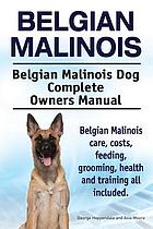Belgian malinois : a working purebred canine : the Belgian malinois dog complete owners manual : Belgian malinois care, costs, feeding, grooming, health and training all included