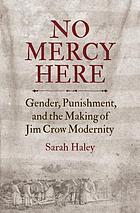 No mercy here : gender, punishment, and the making of Jim Crow modernity