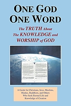 One God, one word : the truth about the knowledge and worship of God : a guide for Christians, Jews, Muslims, Hindus, Buddhists, and others who seek eternal life and knowledge of Creation