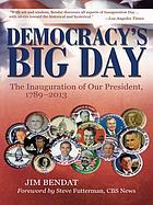Democracy's Big Day : the Inauguration Of Our President, 1789-2013.
