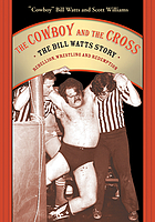 The cowboy and the cross : the Bill Watts story : rebellion, wrestling and redemption