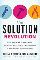 The Solution Revolution How Business, Government, and Social Enterprises Are Teaming Up to Solve Society's Toughest Problems