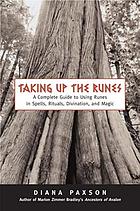 Taking up the runes : a complete guide to using runes in spells, rituals, divination, and magic