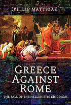  Greece against Rome : the fall of the hellenistic kingdoms 250-31 BC