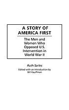 A story of America First : the men and women who opposed U.S.intervention in World War II