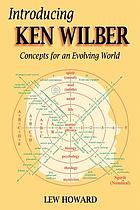 Introducing Ken Wilber : concepts for an evolving world