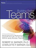Building better teams : 70 tools and techniques for strengthening performance within and across teams / Robert W. Barner, Ph.D., Charlotte P. Barner, Ed.D.