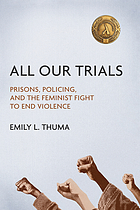 All our trials : prisons, policing, and the feminist fight to end violence