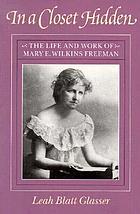 In a closet hidden : the life and work of Mary E. Wilkins Freeman