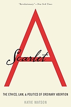 Scarlet A : the ethics, law, and politics of ordinary abortion