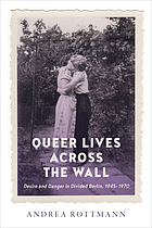 Queer lives across the wall : desire and danger in divided Berlin, 1945-1970