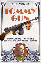 Tommy Gun : How General Thompson's Submachine Gun Wrote History