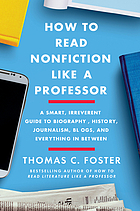 How to read nonfiction like a professor : a smart, irreverent guide to biography, history, journalism, blogs, and everything in between