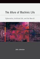 The allure of machinic life : cybernetics, artificial life, and the new AI
