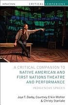 Critical companion to Native American and First Nations theatre and performance : indigenous spaces by Jaye T. Darby