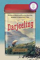 Darjeeling : the colorful history and precarious fate of the world's greatest tea
