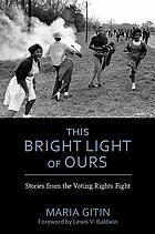 This bright light of ours : stories from the Voting Rights fight by Maria Gitin