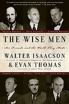 The wise men : six friends and the world they made : Acheson, Bohlen, Harriman, Kennan, Lovett, McCloy