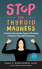 Stop the thyroid madness : a patient revolution against decades of inferior thyroid treatment