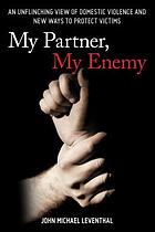 My partner, my enemy : an unflinching view of domestic violence and new ways to protect victims