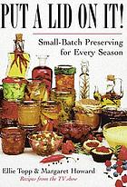 Put a lid on it! : small-batch preserving for every season