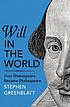 Will in the world : how Shakespeare became Shakespeare by Stephen Greenblatt