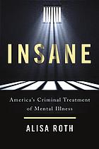 Insane : America's criminal treatment of mental illness