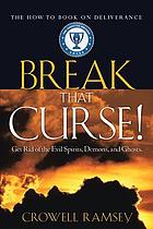 Break that curse! : get rid of the evil spirits, demons, and ghosts : the how-to book on deliverance