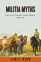 Militia Myths: Ideas of the Canadian Citizen Soldier, 1896-1921 (Studies in Canadian Military History)