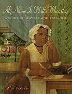 My name is Phillis Wheatley : a story of slavery and freedom