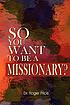 So you want to be a missionary? by Roger K Price