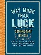 Way more than luck : commencement speeches on living with bravery, empathy, and other existential skills.