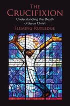The crucifixion : understanding the death of Jesus Christ