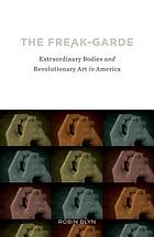 The freak-garde : extraordinary bodies and revolutionary art in America