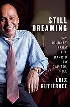 Still dreaming : my journey from the barrio to Capitol Hill