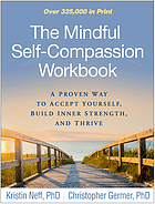 The Mindful Self-Compassion Workbook : A Proven Way to Accept Yourself, Build Inner Strength, And Thrive